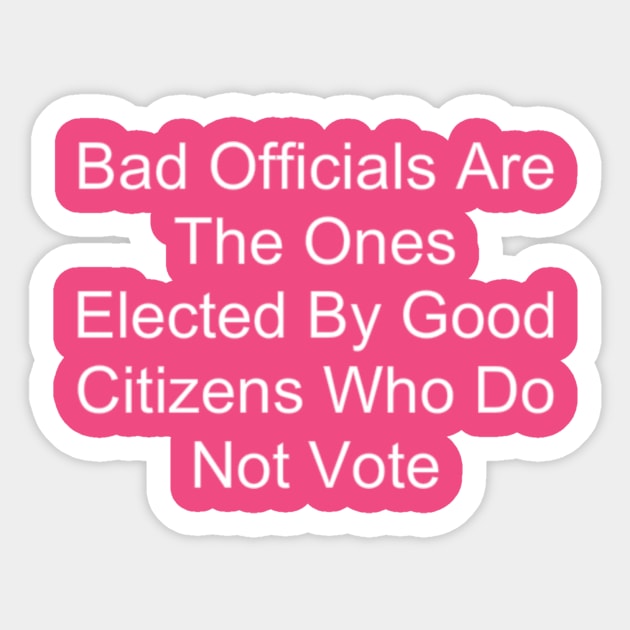 Bad Officials Are The Ones Elected By Good Citizens Who Do Not Vote Sticker by hollywoodmoviesnames